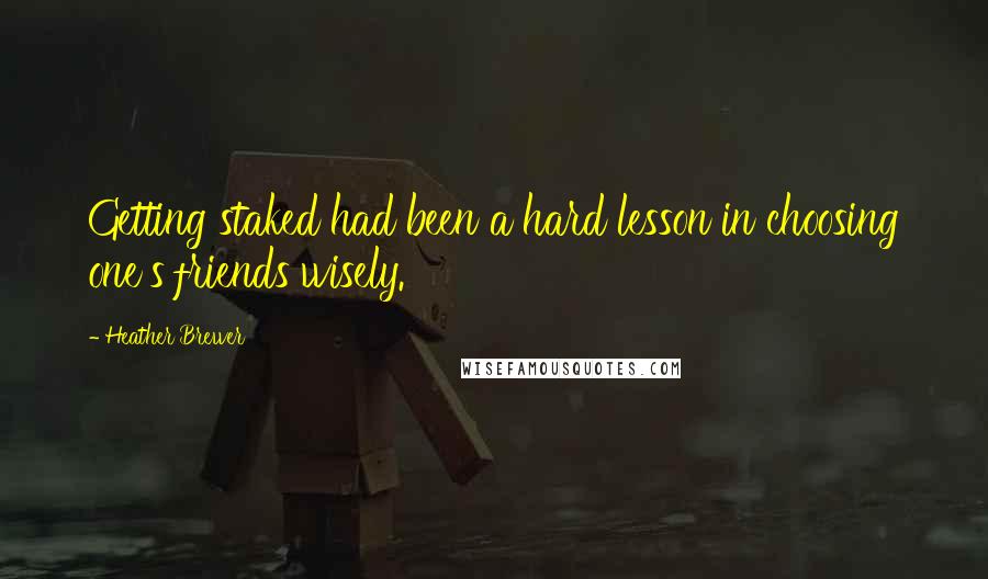 Heather Brewer Quotes: Getting staked had been a hard lesson in choosing one's friends wisely.