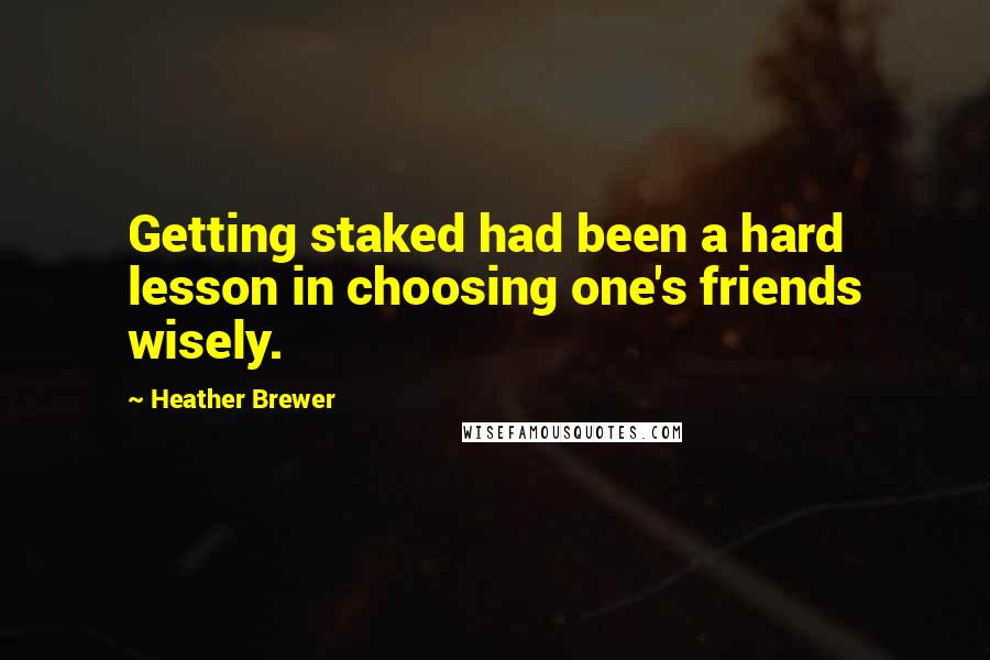 Heather Brewer Quotes: Getting staked had been a hard lesson in choosing one's friends wisely.