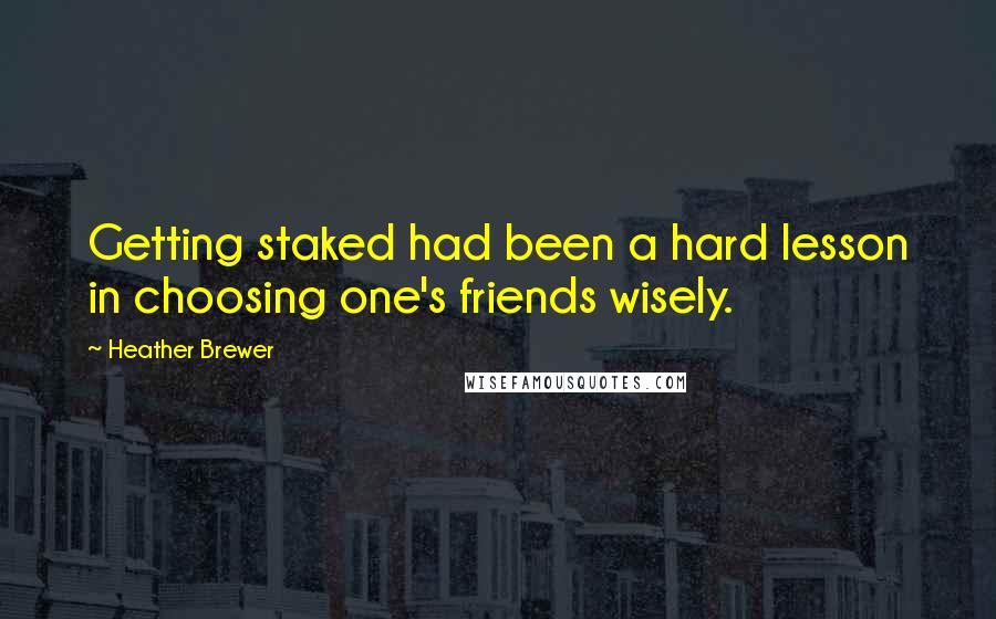 Heather Brewer Quotes: Getting staked had been a hard lesson in choosing one's friends wisely.
