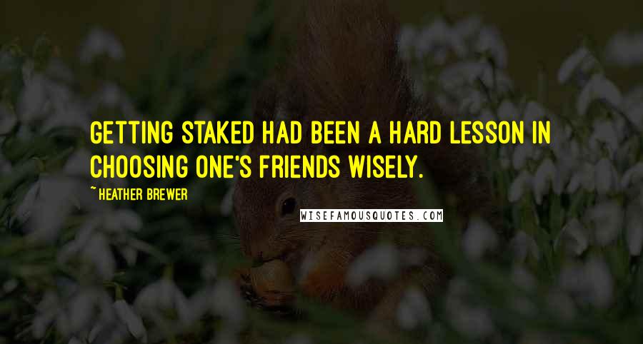 Heather Brewer Quotes: Getting staked had been a hard lesson in choosing one's friends wisely.