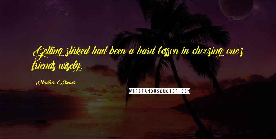 Heather Brewer Quotes: Getting staked had been a hard lesson in choosing one's friends wisely.