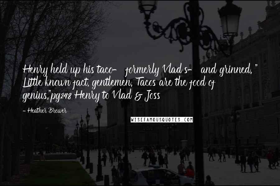 Heather Brewer Quotes: Henry held up his taco- formerly Vlad's- and grinned. " Little known fact, gentlemen. Tacos are the food of genius."pg248 Henry to Vlad & Joss