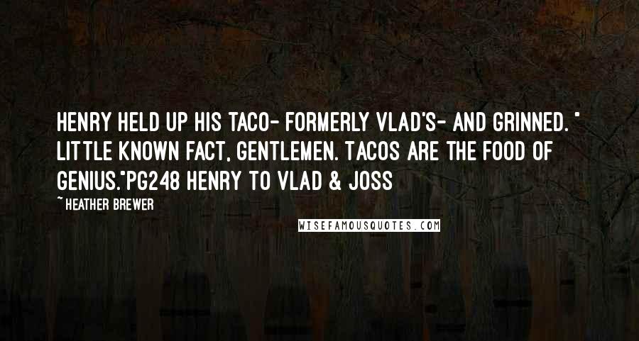 Heather Brewer Quotes: Henry held up his taco- formerly Vlad's- and grinned. " Little known fact, gentlemen. Tacos are the food of genius."pg248 Henry to Vlad & Joss