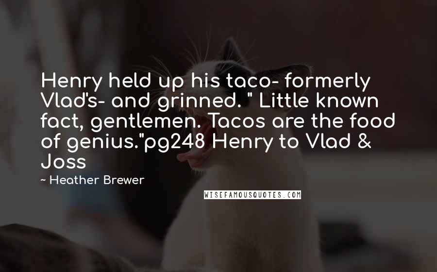 Heather Brewer Quotes: Henry held up his taco- formerly Vlad's- and grinned. " Little known fact, gentlemen. Tacos are the food of genius."pg248 Henry to Vlad & Joss