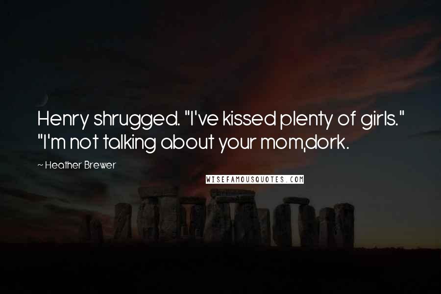 Heather Brewer Quotes: Henry shrugged. "I've kissed plenty of girls." "I'm not talking about your mom,dork.