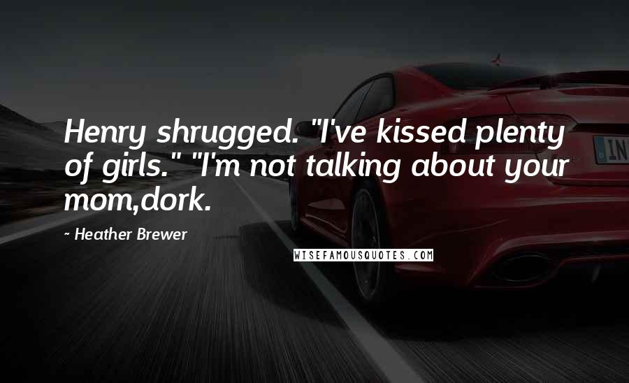 Heather Brewer Quotes: Henry shrugged. "I've kissed plenty of girls." "I'm not talking about your mom,dork.