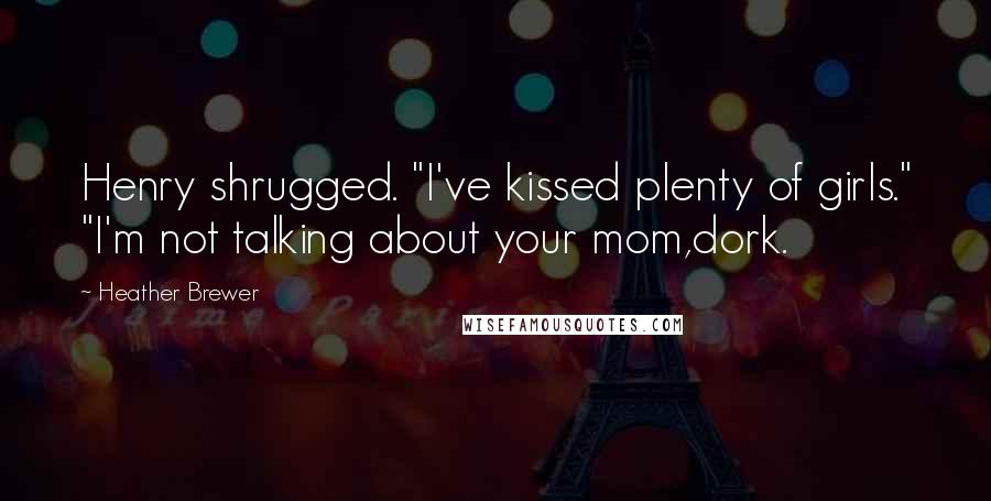Heather Brewer Quotes: Henry shrugged. "I've kissed plenty of girls." "I'm not talking about your mom,dork.