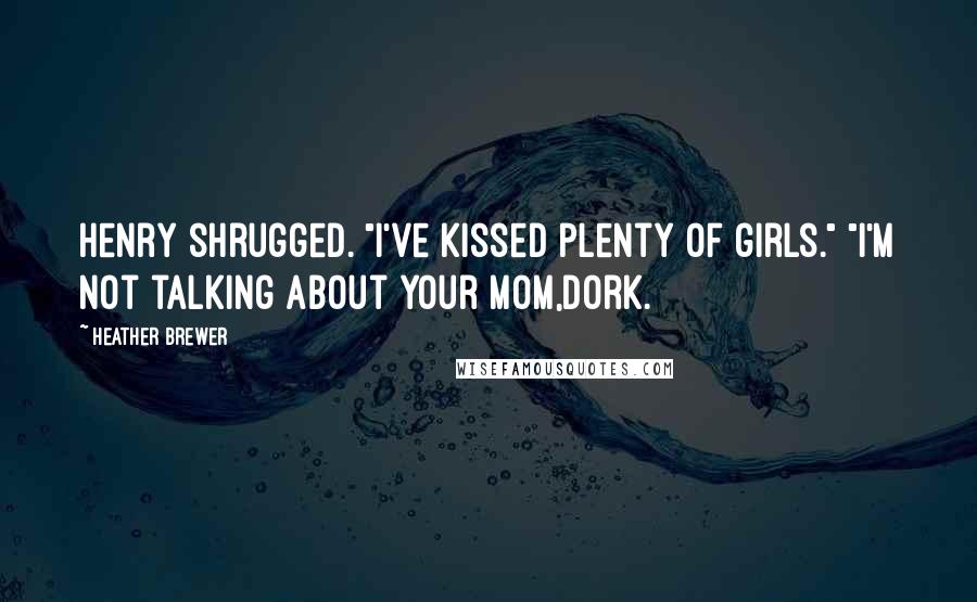 Heather Brewer Quotes: Henry shrugged. "I've kissed plenty of girls." "I'm not talking about your mom,dork.
