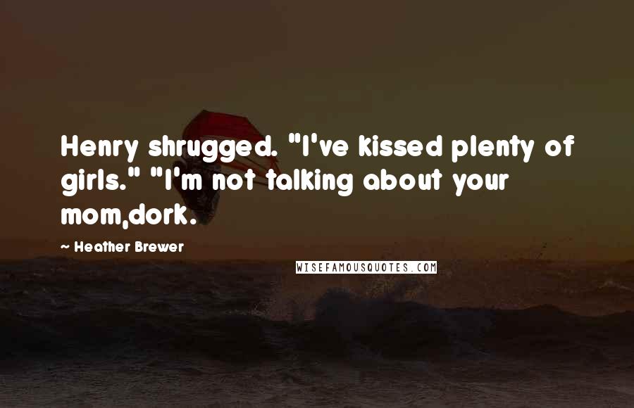 Heather Brewer Quotes: Henry shrugged. "I've kissed plenty of girls." "I'm not talking about your mom,dork.