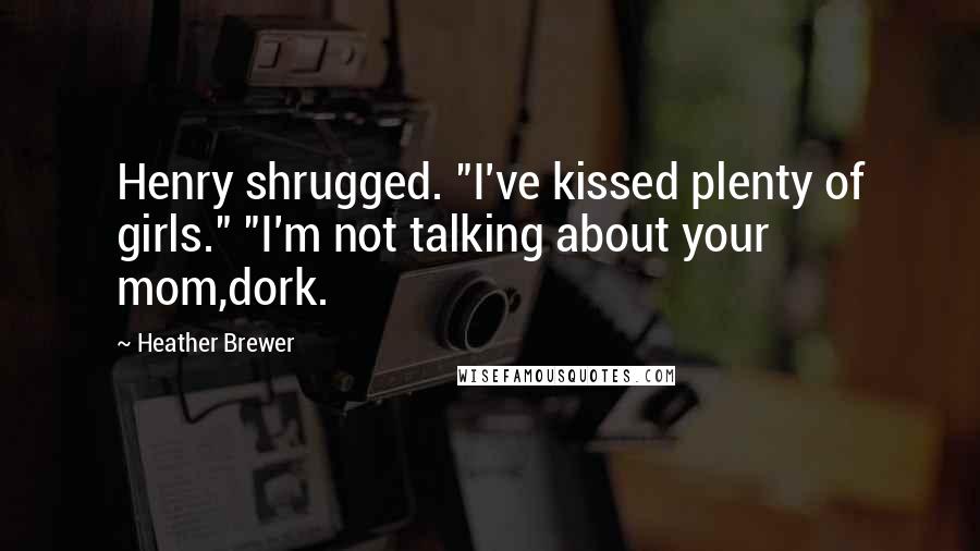 Heather Brewer Quotes: Henry shrugged. "I've kissed plenty of girls." "I'm not talking about your mom,dork.