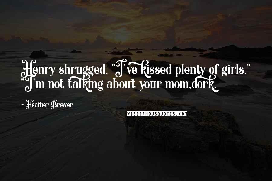 Heather Brewer Quotes: Henry shrugged. "I've kissed plenty of girls." "I'm not talking about your mom,dork.
