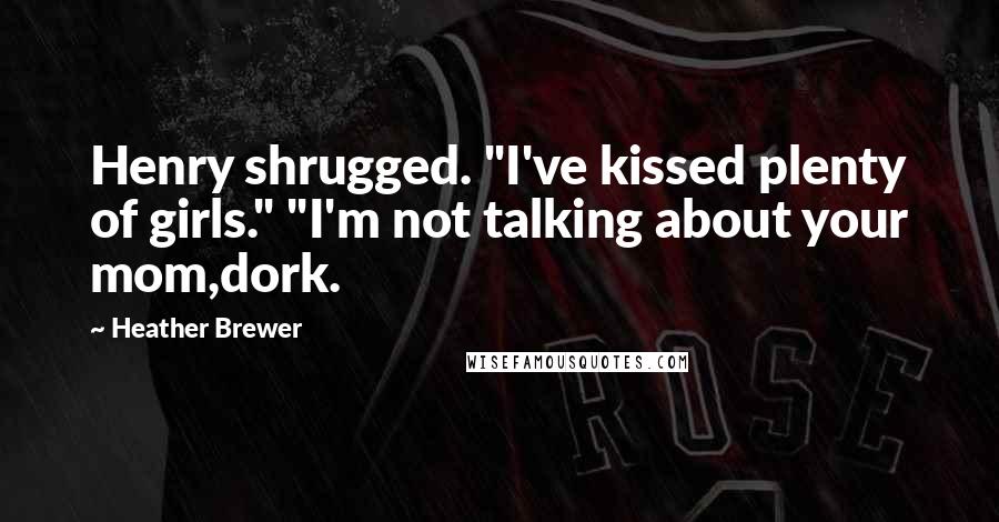 Heather Brewer Quotes: Henry shrugged. "I've kissed plenty of girls." "I'm not talking about your mom,dork.