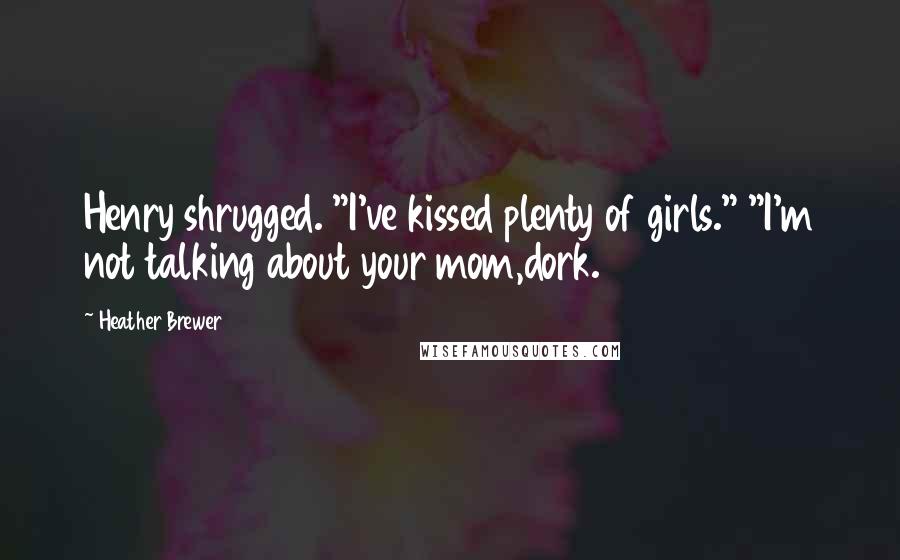 Heather Brewer Quotes: Henry shrugged. "I've kissed plenty of girls." "I'm not talking about your mom,dork.