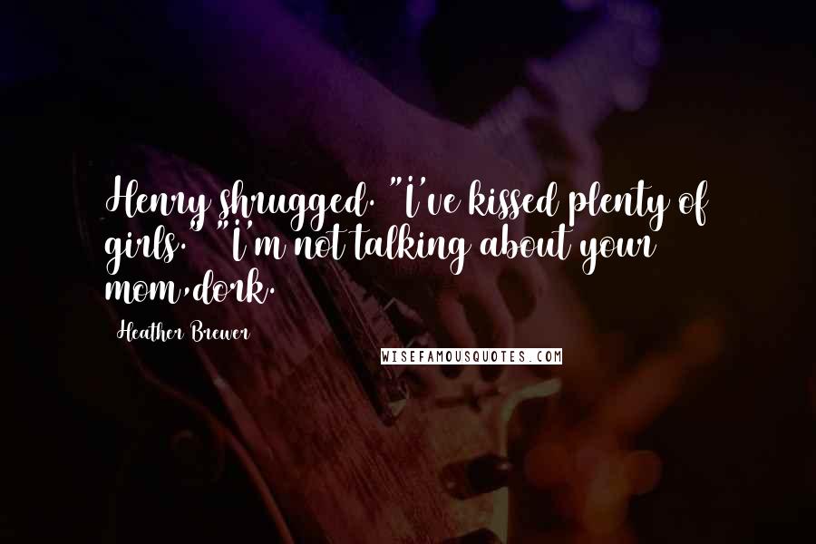 Heather Brewer Quotes: Henry shrugged. "I've kissed plenty of girls." "I'm not talking about your mom,dork.