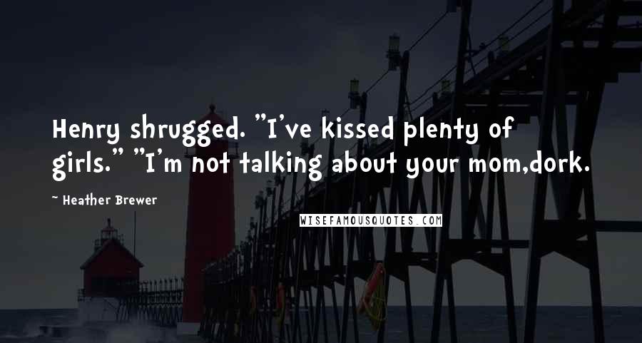 Heather Brewer Quotes: Henry shrugged. "I've kissed plenty of girls." "I'm not talking about your mom,dork.