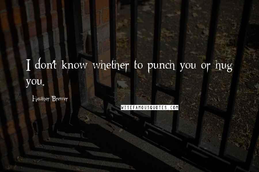 Heather Brewer Quotes: I don't know whether to punch you or hug you.