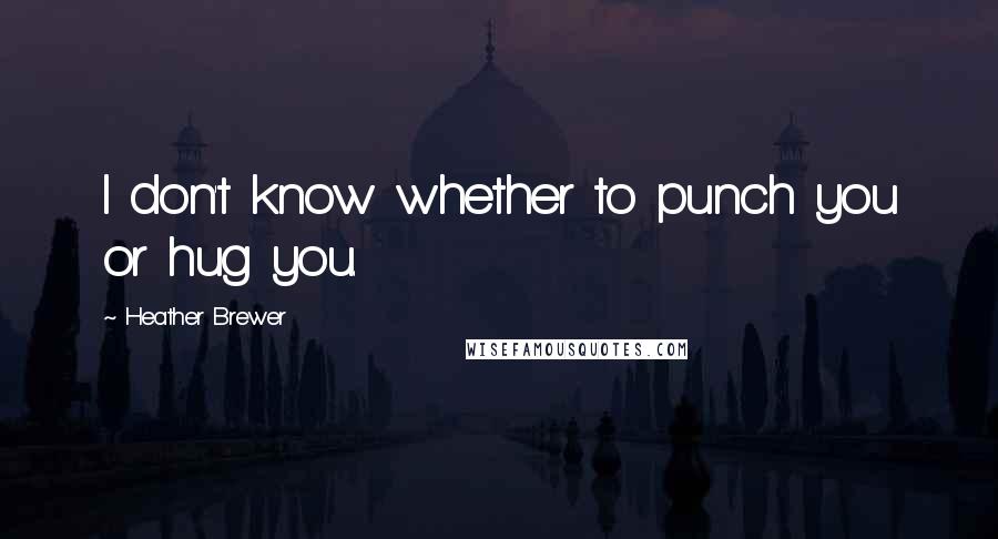 Heather Brewer Quotes: I don't know whether to punch you or hug you.