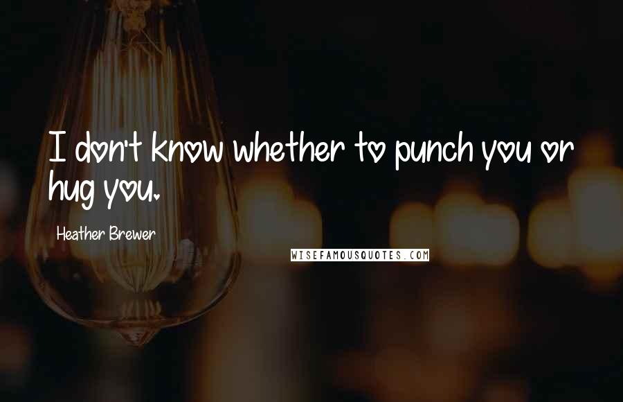 Heather Brewer Quotes: I don't know whether to punch you or hug you.