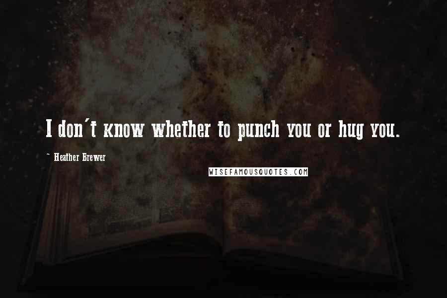 Heather Brewer Quotes: I don't know whether to punch you or hug you.
