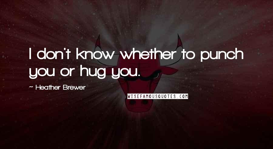 Heather Brewer Quotes: I don't know whether to punch you or hug you.