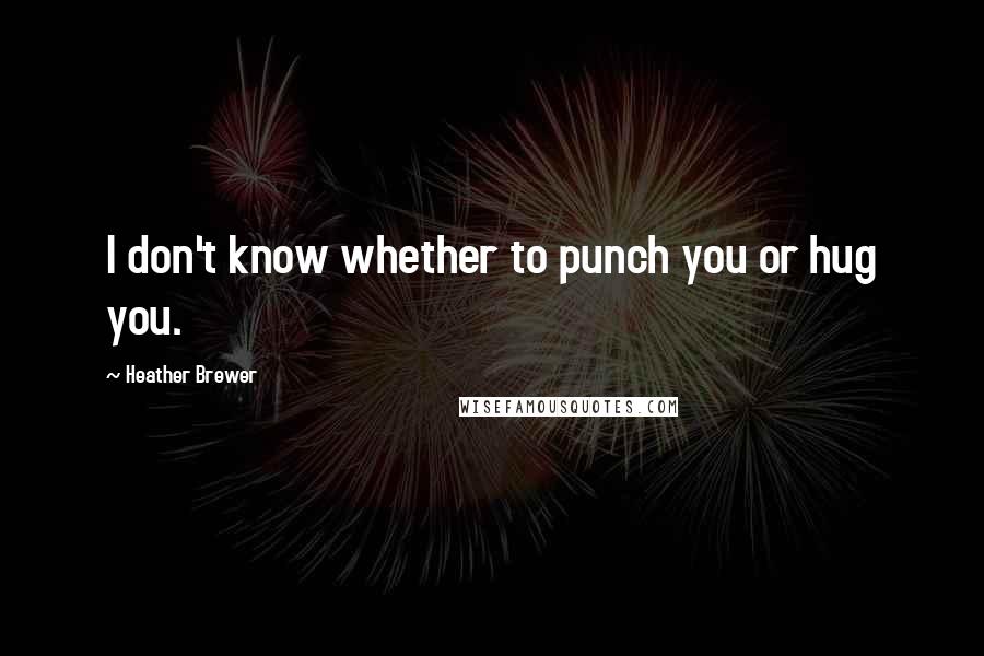 Heather Brewer Quotes: I don't know whether to punch you or hug you.