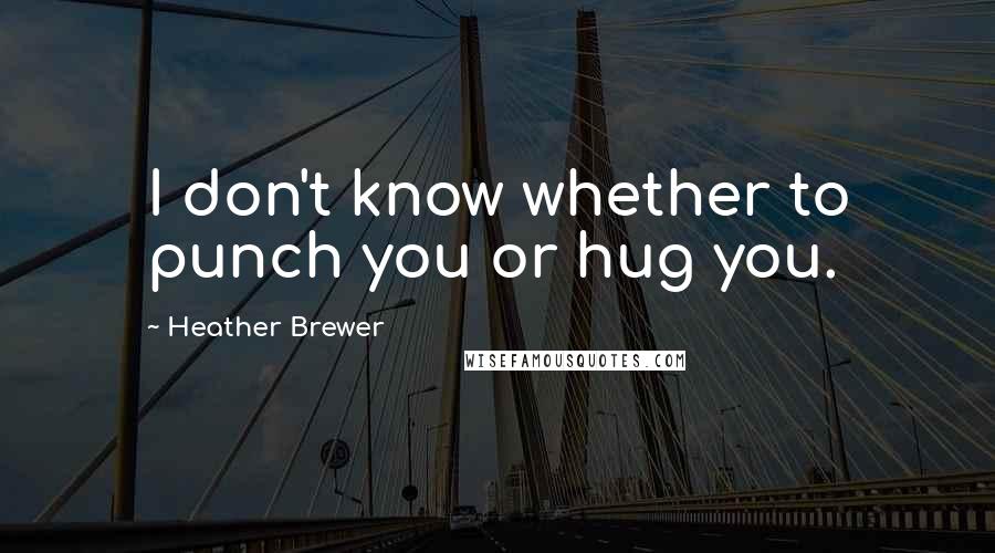 Heather Brewer Quotes: I don't know whether to punch you or hug you.