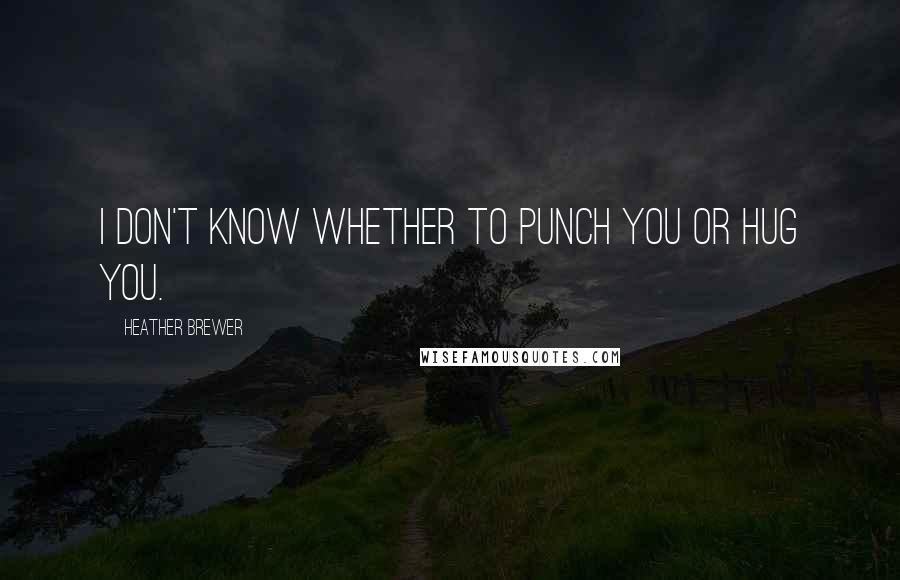 Heather Brewer Quotes: I don't know whether to punch you or hug you.