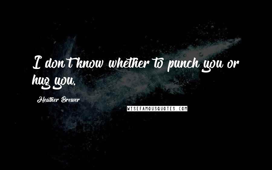 Heather Brewer Quotes: I don't know whether to punch you or hug you.