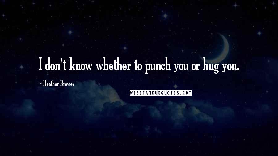 Heather Brewer Quotes: I don't know whether to punch you or hug you.