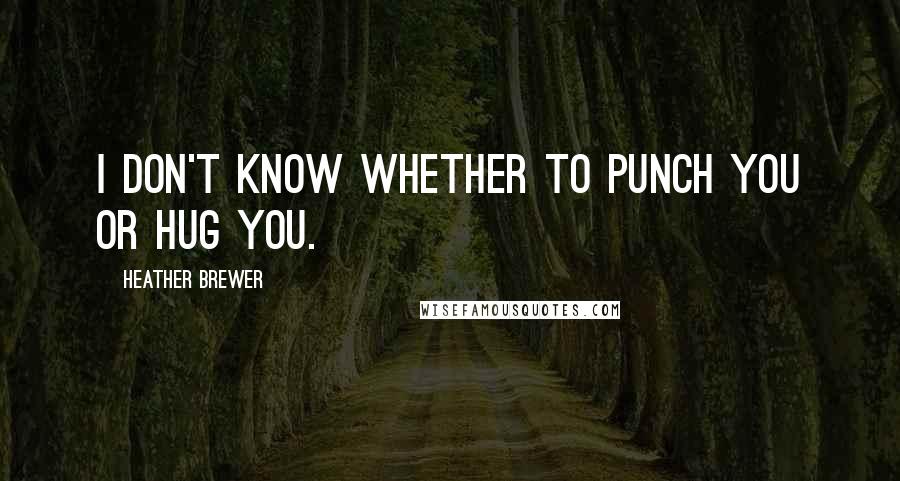 Heather Brewer Quotes: I don't know whether to punch you or hug you.