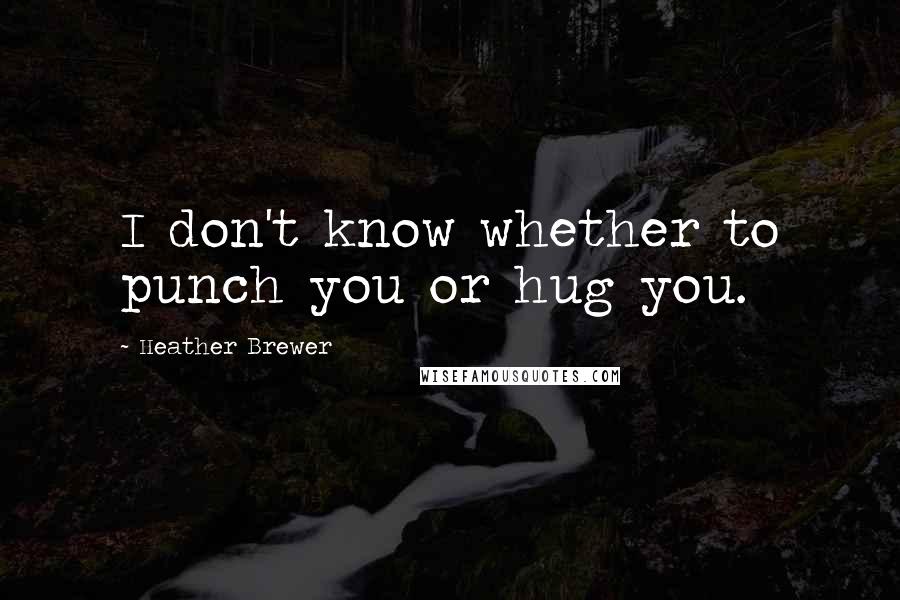 Heather Brewer Quotes: I don't know whether to punch you or hug you.