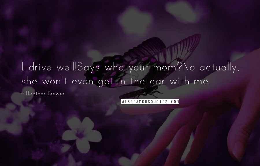 Heather Brewer Quotes: I drive well!Says who your mom?No actually, she won't even get in the car with me.