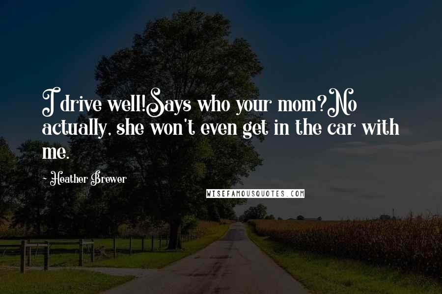 Heather Brewer Quotes: I drive well!Says who your mom?No actually, she won't even get in the car with me.