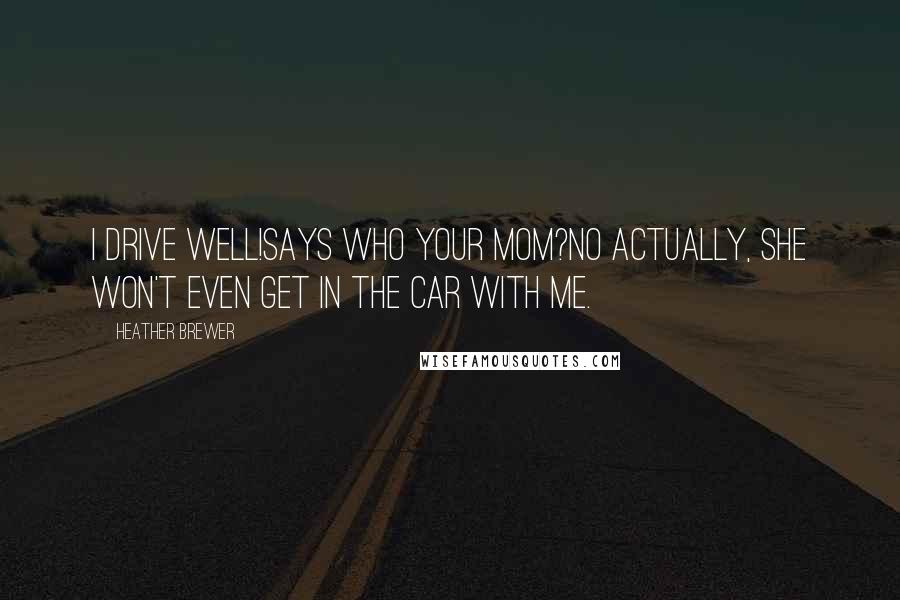 Heather Brewer Quotes: I drive well!Says who your mom?No actually, she won't even get in the car with me.
