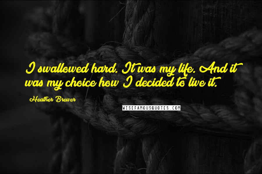 Heather Brewer Quotes: I swallowed hard. It was my life. And it was my choice how I decided to live it.
