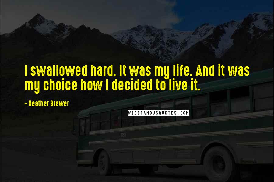 Heather Brewer Quotes: I swallowed hard. It was my life. And it was my choice how I decided to live it.
