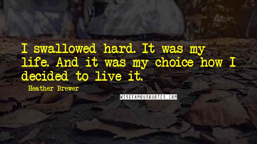 Heather Brewer Quotes: I swallowed hard. It was my life. And it was my choice how I decided to live it.