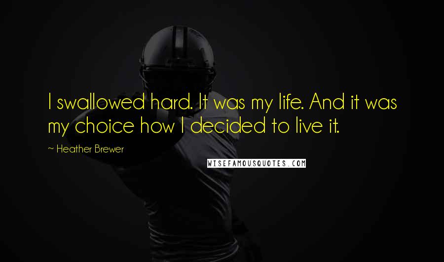 Heather Brewer Quotes: I swallowed hard. It was my life. And it was my choice how I decided to live it.