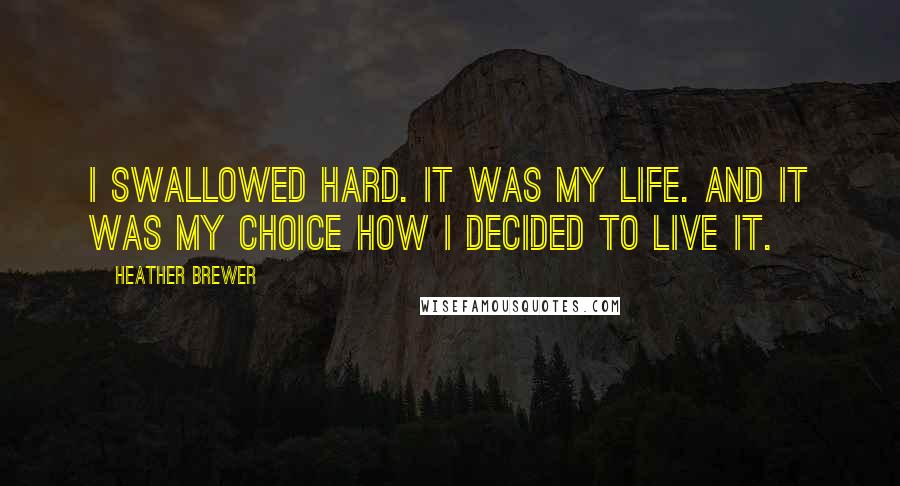 Heather Brewer Quotes: I swallowed hard. It was my life. And it was my choice how I decided to live it.