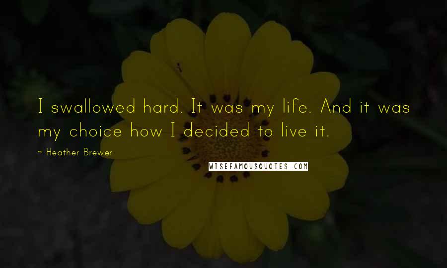 Heather Brewer Quotes: I swallowed hard. It was my life. And it was my choice how I decided to live it.