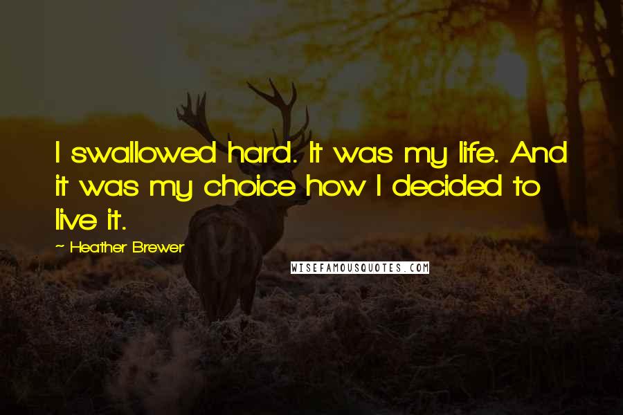 Heather Brewer Quotes: I swallowed hard. It was my life. And it was my choice how I decided to live it.