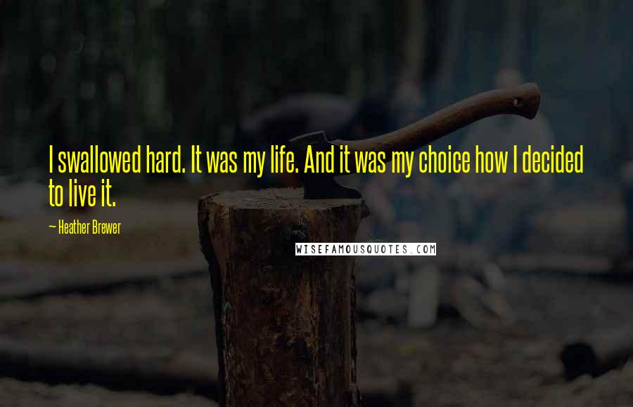 Heather Brewer Quotes: I swallowed hard. It was my life. And it was my choice how I decided to live it.