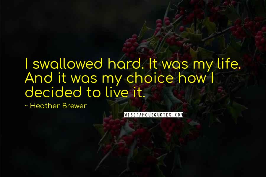 Heather Brewer Quotes: I swallowed hard. It was my life. And it was my choice how I decided to live it.