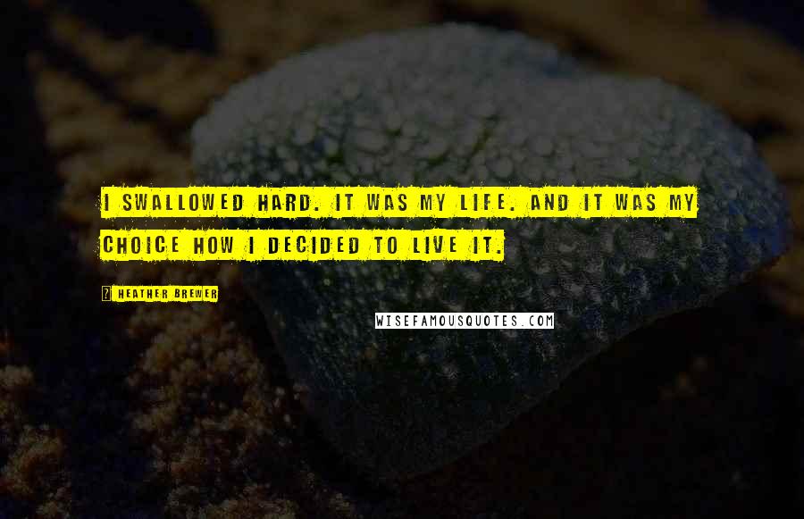 Heather Brewer Quotes: I swallowed hard. It was my life. And it was my choice how I decided to live it.