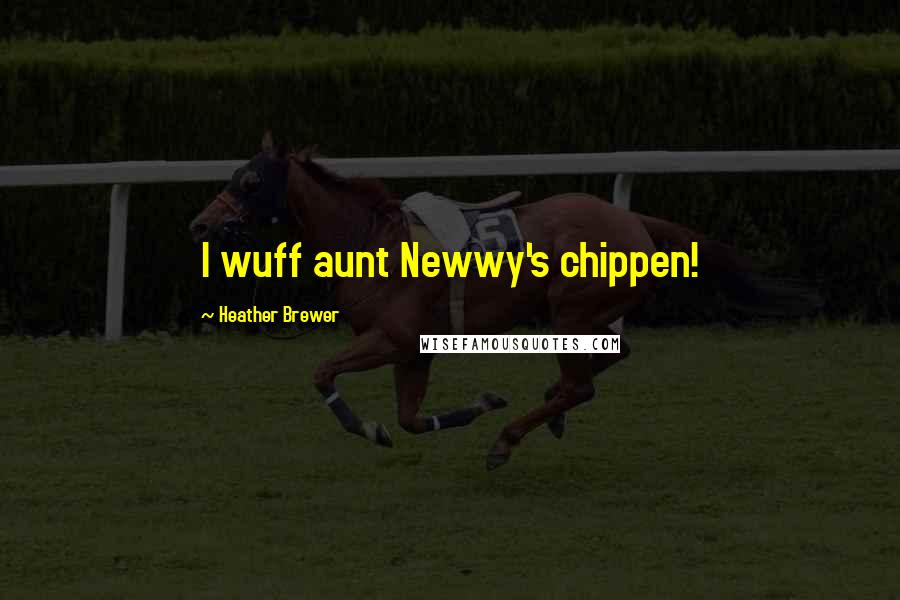 Heather Brewer Quotes: I wuff aunt Newwy's chippen!