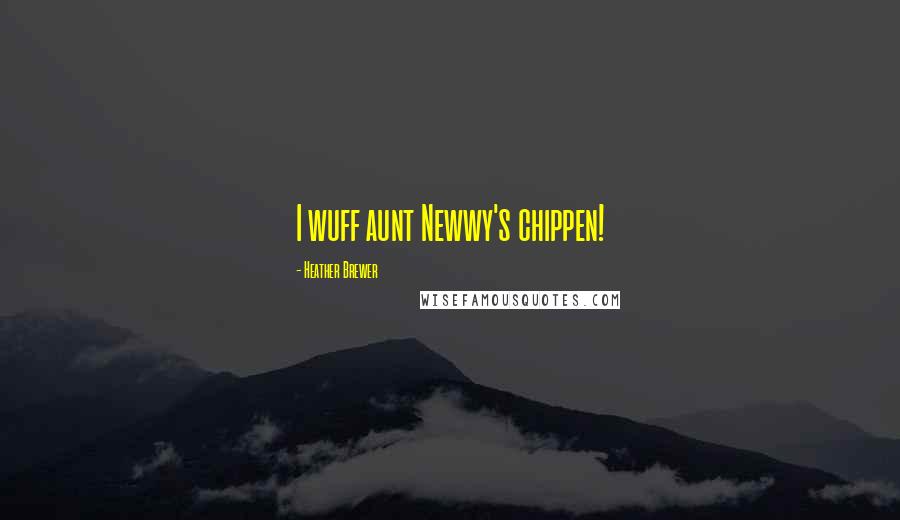 Heather Brewer Quotes: I wuff aunt Newwy's chippen!