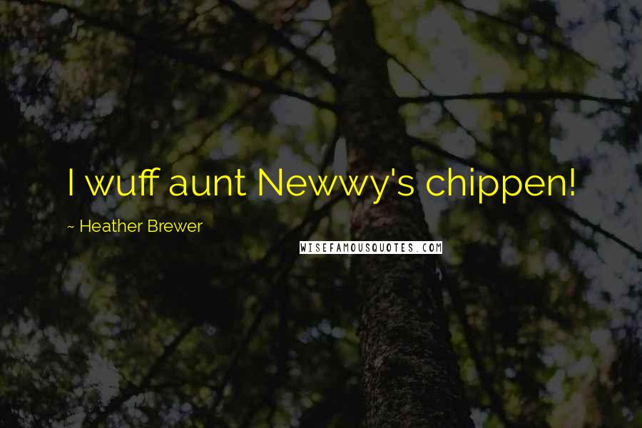 Heather Brewer Quotes: I wuff aunt Newwy's chippen!