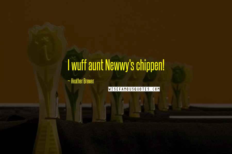Heather Brewer Quotes: I wuff aunt Newwy's chippen!