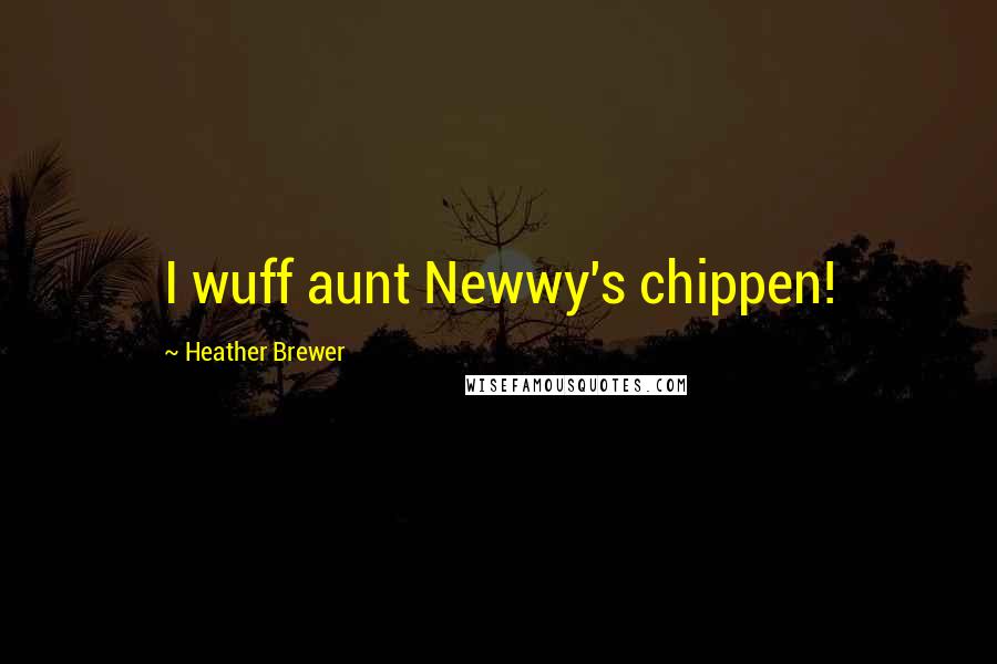 Heather Brewer Quotes: I wuff aunt Newwy's chippen!