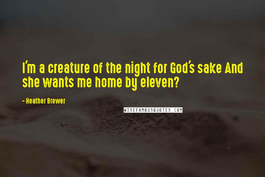 Heather Brewer Quotes: I'm a creature of the night for God's sake And she wants me home by eleven?